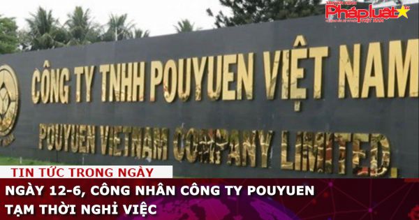 Ngày 12-6, công nhân công ty Pouyuen tạm thời nghỉ việc