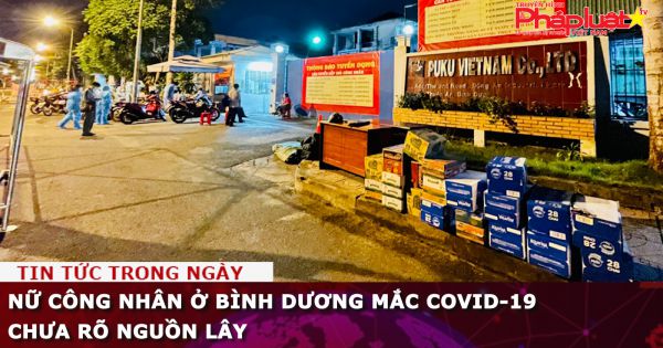 Nữ công nhân ở Bình Dương mắc Covid-19 chưa rõ nguồn lây