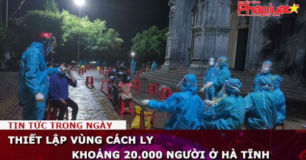 Thiết lập vùng cách ly khoảng 20.000 người ở Hà Tĩnh