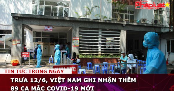 Trưa 12/6, Việt Nam ghi nhận thêm 89 ca mắc COVID-19 mới