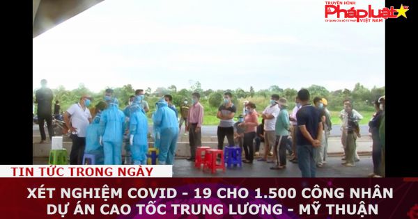 Xét nghiệm Covid - 19 cho 1.500 công nhân dự án cao tốc Trung Lương - Mỹ Thuận