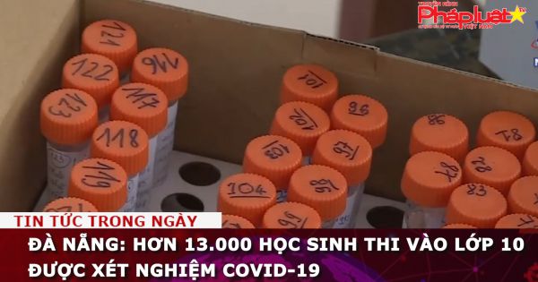 Đà Nẵng: Hơn 13.000 học sinh thi vào lớp 10 được xét nghiệm COVID-19