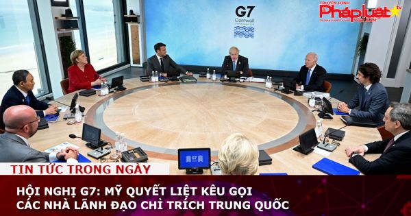 Hội nghị G7: Mỹ quyết liệt kêu gọi các nhà lãnh đạo chỉ trích Trung Quốc