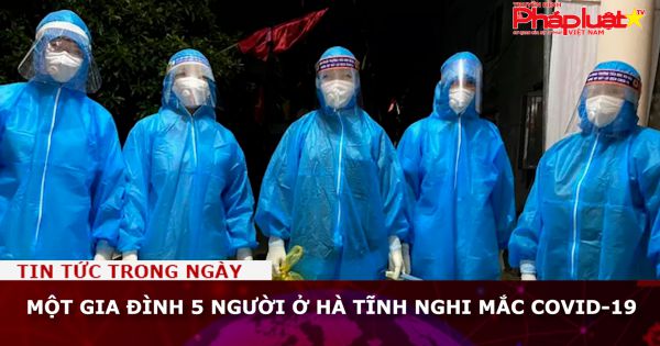 Một gia đình 5 người ở Hà Tĩnh nghi mắc Covid-19