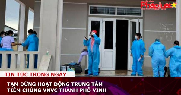 Tạm dừng hoạt động Trung tâm tiêm chủng VNVC Thành phố Vinh