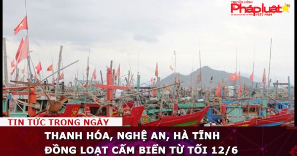 Thanh Hóa, Nghệ An, Hà Tĩnh đồng loạt cấm biển từ tối 12/6