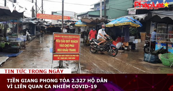 Tiền Giang phong tỏa 2.327 hộ dân vì liên quan ca nhiễm COVID-19