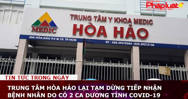 Trung tâm Hòa Hảo lại tạm dừng tiếp nhận bệnh nhân do có 2 ca dương tính COVID-19