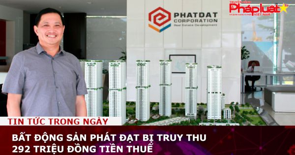 Công ty Bất động sản Phát Đạt bị truy thu 292 triệu đồng tiền thuế