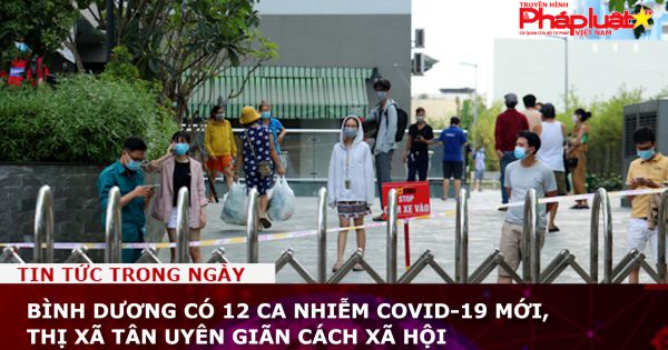 Bình Dương có 12 ca nhiễm Covid-19 mới, thị xã Tân Uyên giãn cách xã hội