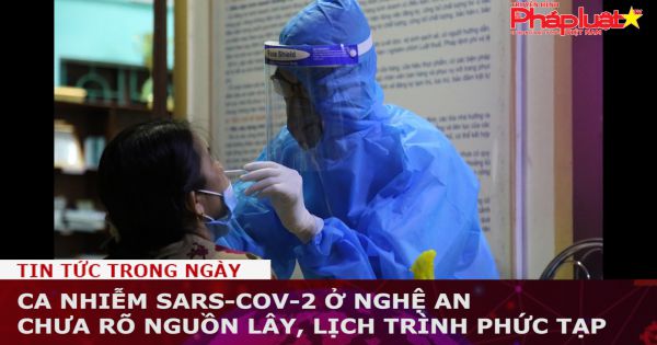 Ca nhiễm SARS-CoV-2 ở Nghệ An chưa rõ nguồn lây, lịch trình phức tạp