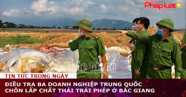 Bắc Giang: Điều tra ba doanh nghiệp Trung Quốc chôn lấp chất thải trái phép