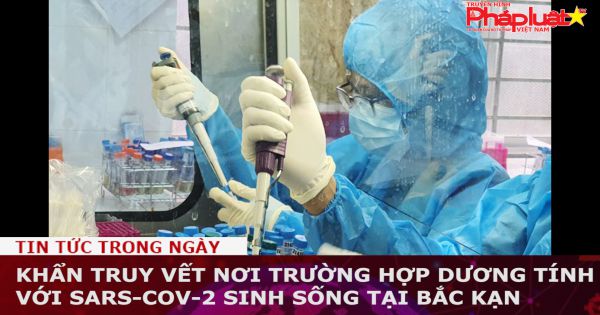 Khẩn truy vết nơi trường hợp dương tính với SARS-CoV-2 sinh sống tại Bắc Kạn