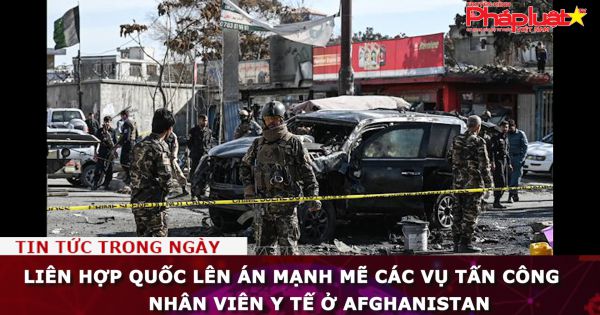 Liên Hợp Quốc lên án mạnh mẽ các vụ tấn công nhân viên y tế ở Afghanistan