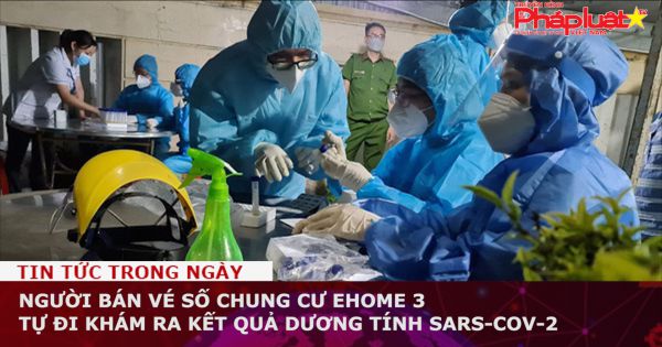 Người bán vé số chung cư Ehome 3 tự đi khám ra kết quả dương tính SARS-CoV-2