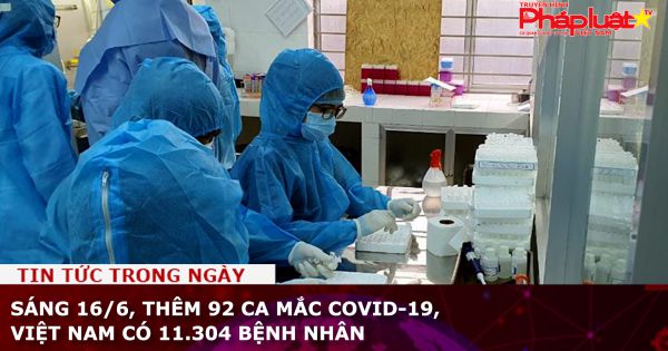 Sáng 16/6, thêm 92 ca mắc COVID-19, Việt Nam có 11.304 bệnh nhân