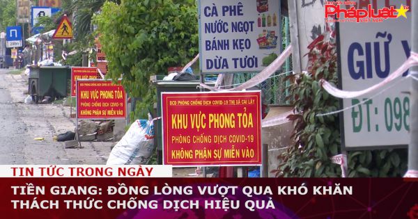 Tiền Giang: Đồng lòng vượt qua khó khăn thách thức chống dịch hiệu quả