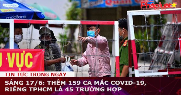 Sáng 17/6: Thêm 159 ca mắc COVID-19, riêng TPHCM là 45 trường hợp