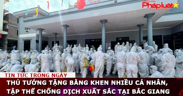Thủ tướng tặng Bằng khen nhiều cá nhân, tập thể chống dịch xuất sắc tại Bắc Giang