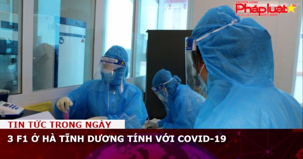 3 F1 ở Hà Tĩnh dương tính với Covid-19