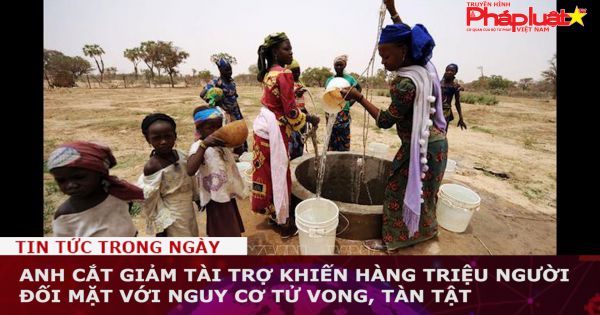 Anh cắt giảm tài trợ khiến hàng triệu người đối mặt với nguy cơ tử vong, tàn tật