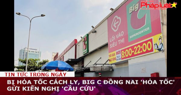 Bị hỏa tốc cách ly, Big C Đồng Nai kiến nghị 