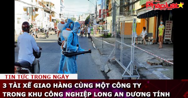 3 tài xế giao hàng cùng một công ty trong khu công nghiệp Long An dương tính