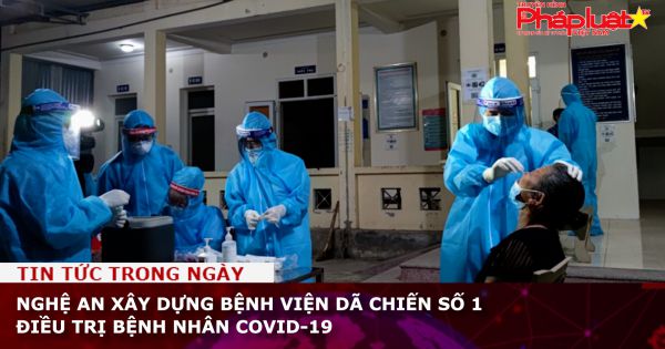 Nghệ An xây dựng Bệnh viện dã chiến số 1 điều trị bệnh nhân COVID-19