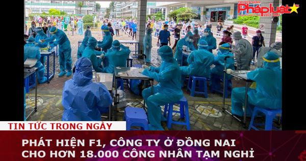 Phát hiện F1, công ty ở Đồng Nai cho hơn 18.000 công nhân tạm nghỉ