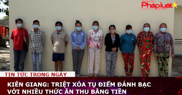 Kiên Giang: Triệt xóa tụ điểm đánh bạc với nhiều thức ăn thu bằng tiền