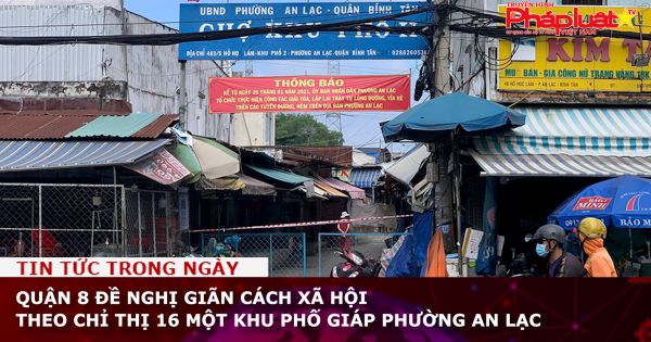Quận 8 đề nghị giãn cách xã hội theo chỉ thị 16 một khu phố giáp phường An Lạc
