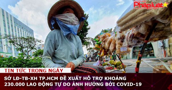 Sở LĐ-TB-XH TP.HCM đề xuất hỗ trợ khoảng 230.000 lao động tự do ảnh hưởng bởi Covid-19