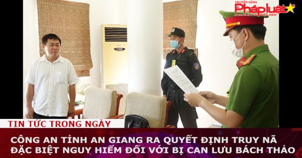 Công an An Giang quyết định truy nã đặc biệt nguy hiểm đối với bị can Lưu Bách Thảo