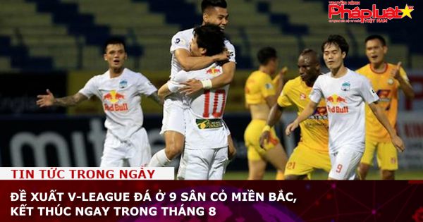 Đề xuất V-League đá ở 9 sân cỏ miền Bắc, kết thúc ngay trong tháng 8