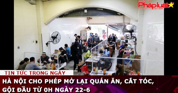 Hà Nội cho phép mở lại quán ăn, cắt tóc, gội đầu từ 0h ngày 22-6