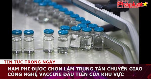 Nam Phi được chọn làm trung tâm chuyển giao công nghệ vaccine đầu tiên của khu vực