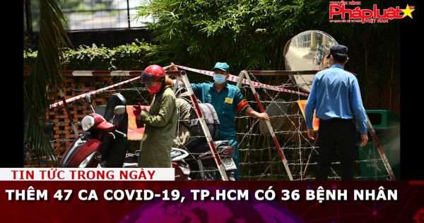 Thêm 47 ca Covid-19, TP.HCM có 36 bệnh nhân