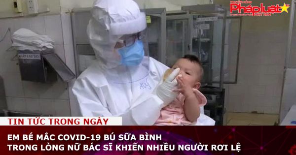 Em bé mắc COVID-19 bú sữa bình trong lòng nữ bác sĩ khiến nhiều người rơi lệ