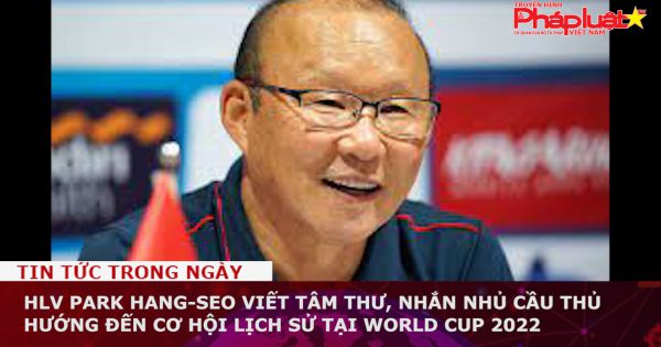 HLV Park Hang-seo viết tâm thư, nhắn nhủ cầu thủ hướng đến cơ hội lịch sử tại World Cup 2022