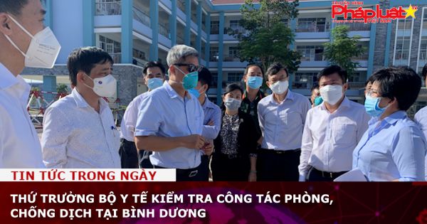 Thứ trưởng Bộ Y tế kiểm tra công tác phòng, chống dịch tại Bình Dương