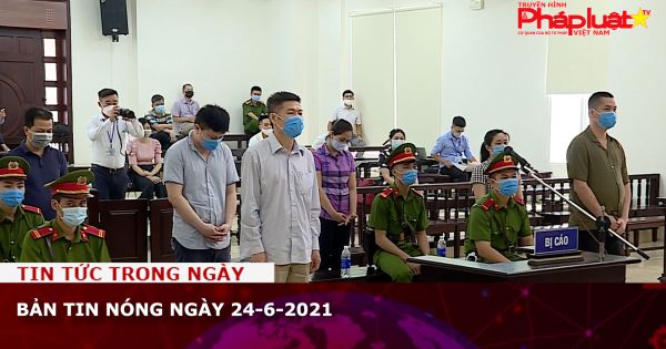 Bản tin nóng ngày 24-6-2021
