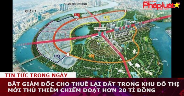 Bắt giám đốc cho thuê lại đất trong khu đô thị mới Thủ Thiêm chiếm đoạt hơn 20 tỉ đồng