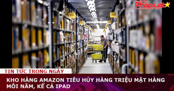 Kho hàng Amazon tiêu hủy hàng triệu mặt hàng mỗi năm, kể cả iPad