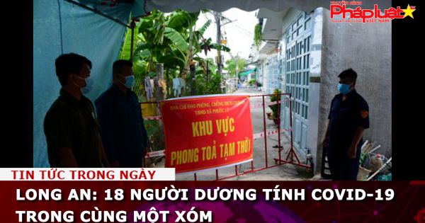 Long An: 18 người dương tính COVID-19 trong cùng một xóm