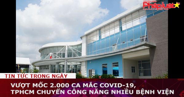 Vượt mốc 2.000 ca mắc COVID-19, TPHCM chuyển công năng nhiều bệnh viện