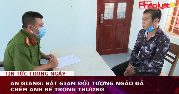 An Giang: Bắt giam đối tượng ngáo đá chém anh rể trọng thương