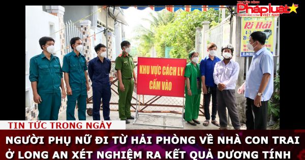 Người phụ nữ đi từ Hải Phòng về nhà con trai ở Long An xét nghiệm ra kết quả dương tính