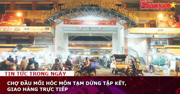 Chợ đầu mối Hóc Môn tạm dừng tập kết, giao hàng trực tiếp