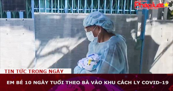 Em bé 10 ngày tuổi theo bà vào khu cách ly COVID-19