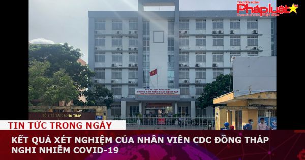 Kết quả xét nghiệm của nhân viên CDC Đồng Tháp nghi nhiễm COVID-19